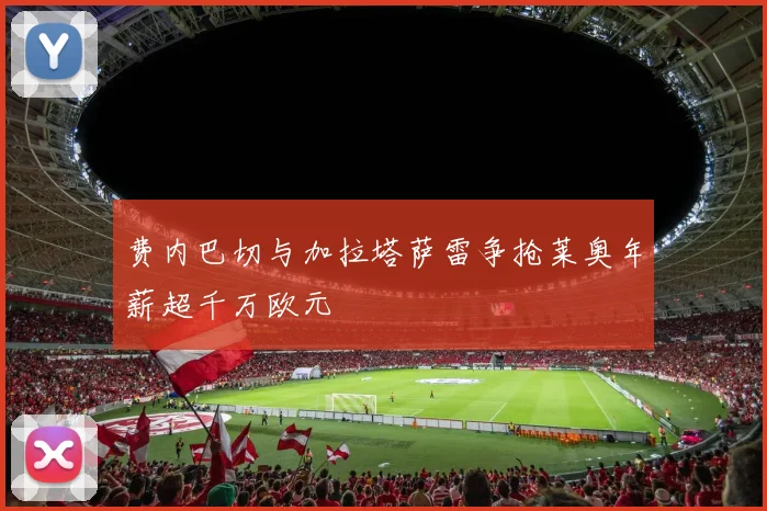 费内巴切与加拉塔萨雷争抢莱奥年薪超千万欧元