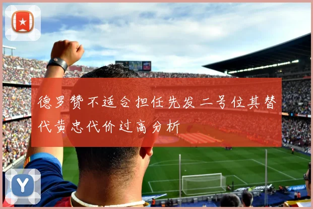 德罗赞不适合担任先发二号位其替代黄忠代价过高分析